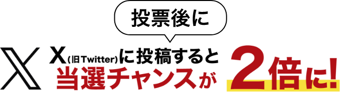 投票後に X(旧Twitter)に投稿すると当選チャンスが2倍に！