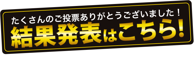 たくさんのご投票ありがとうございます！現在の順位はこちら！※前週日曜日までの応募データをもとに反映