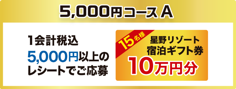 5,000円コースA 1会計税込5,000円以上のレシートでご応募 15名様 星野リゾート宿泊ギフト券 10万円分