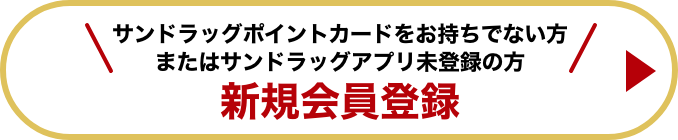 サンドラッグポイントカードをお持ちでない方 またはサンドラグアプリ未登録の方 新規会員登録