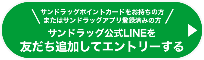 サンドラッグポイントカードをお持ちでない方 またはサンドラグアプリ登録済みの方 サンドラッグ公式LINEを友だち追加してエントリーする