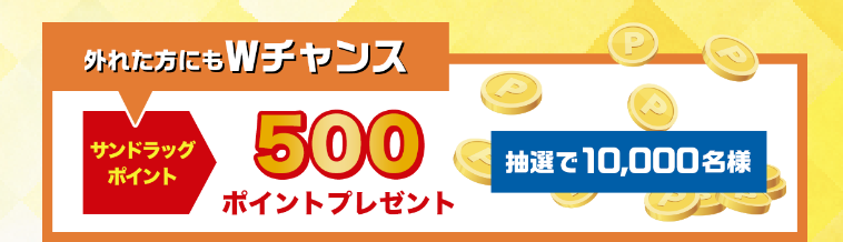 外れた方にもWチャンス サンドラッグポイント500ポイントプレゼント 抽選で10,000名様